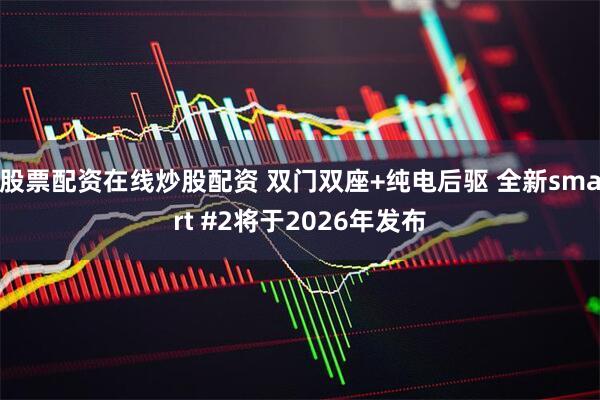 股票配资在线炒股配资 双门双座+纯电后驱 全新smart #2将于2026年发布
