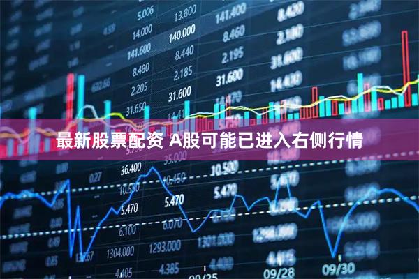 最新股票配资 A股可能已进入右侧行情