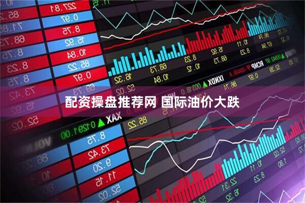 配资操盘推荐网 国际油价大跌