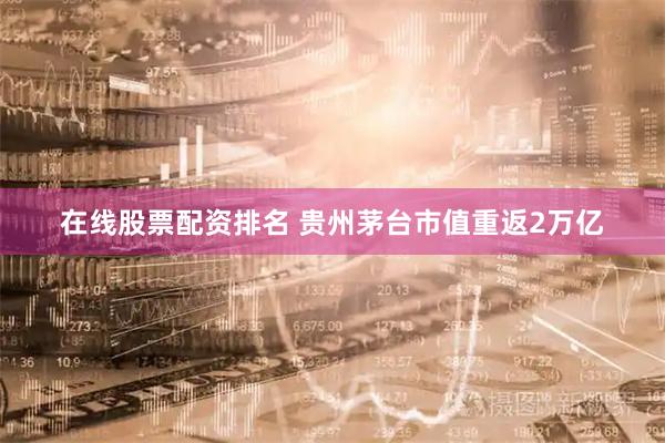 在线股票配资排名 贵州茅台市值重返2万亿