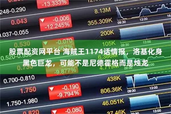 股票配资网平台 海贼王1174话情报，洛基化身黑色巨龙，可能不是尼德霍格而是烛龙