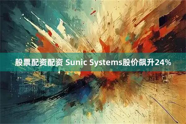 股票配资配资 Sunic Systems股价飙升24%