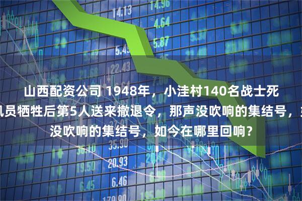 山西配资公司 1948年，小洼村140名战士死守阵地，4名通讯员牺牲后第5人送来撤退令，那声没吹响的集结号，如今在哪里回响？