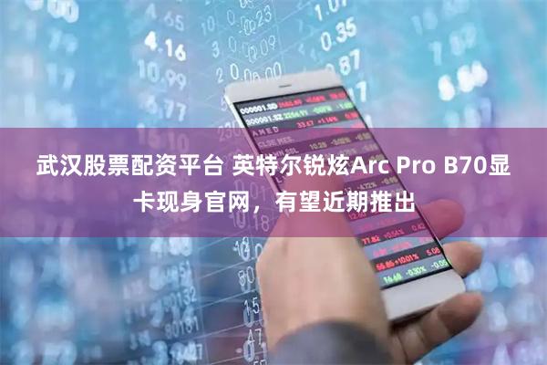 武汉股票配资平台 英特尔锐炫Arc Pro B70显卡现身官网,有望近期推出