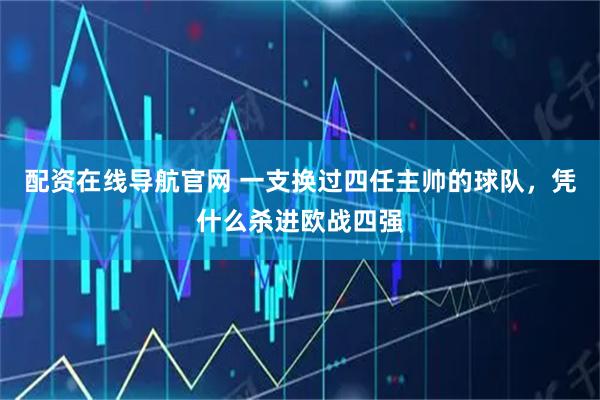 配资在线导航官网 一支换过四任主帅的球队，凭什么杀进欧战四强
