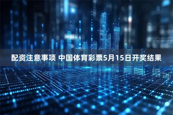 配资注意事项 中国体育彩票5月15日开奖结果